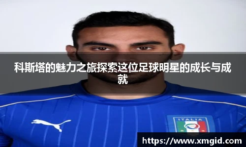 科斯塔的魅力之旅探索这位足球明星的成长与成就
