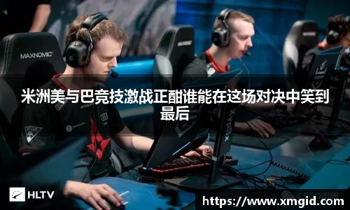 米洲美与巴竞技激战正酣谁能在这场对决中笑到最后