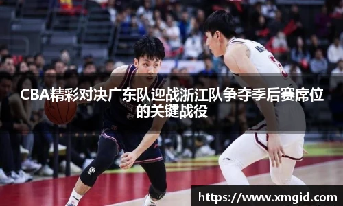 CBA精彩对决广东队迎战浙江队争夺季后赛席位的关键战役
