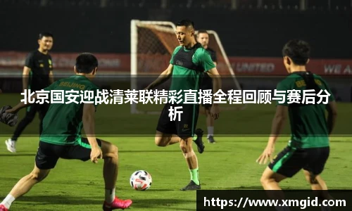 北京国安迎战清莱联精彩直播全程回顾与赛后分析