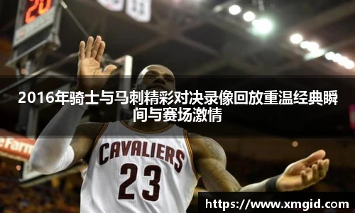 2016年骑士与马刺精彩对决录像回放重温经典瞬间与赛场激情