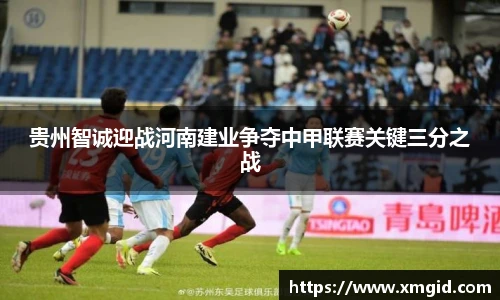 贵州智诚迎战河南建业争夺中甲联赛关键三分之战