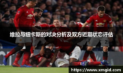 维拉与纽卡斯的对决分析及双方近期状态评估