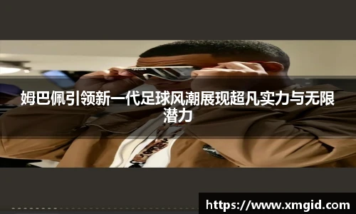 姆巴佩引领新一代足球风潮展现超凡实力与无限潜力