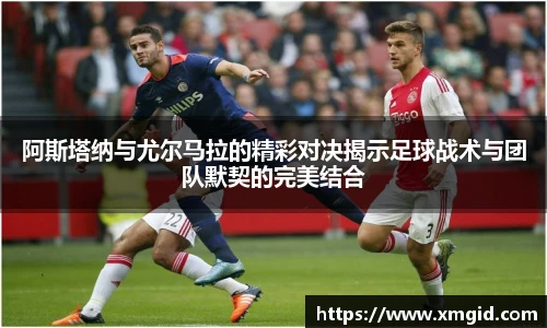 阿斯塔纳与尤尔马拉的精彩对决揭示足球战术与团队默契的完美结合
