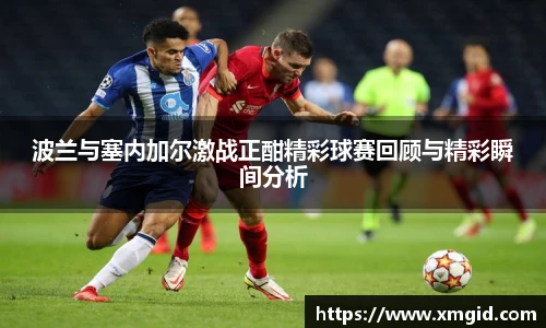 波兰与塞内加尔激战正酣精彩球赛回顾与精彩瞬间分析