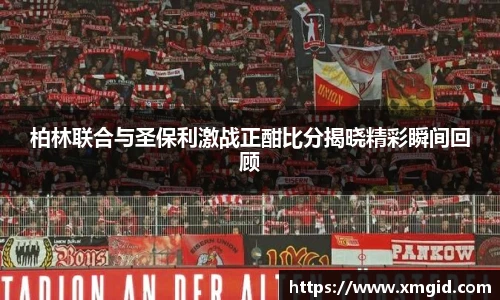 柏林联合与圣保利激战正酣比分揭晓精彩瞬间回顾