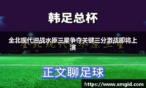 全北现代迎战水原三星争夺关键三分激战即将上演
