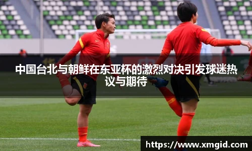 中国台北与朝鲜在东亚杯的激烈对决引发球迷热议与期待
